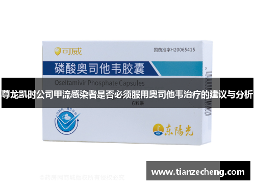尊龙凯时公司甲流感染者是否必须服用奥司他韦治疗的建议与分析